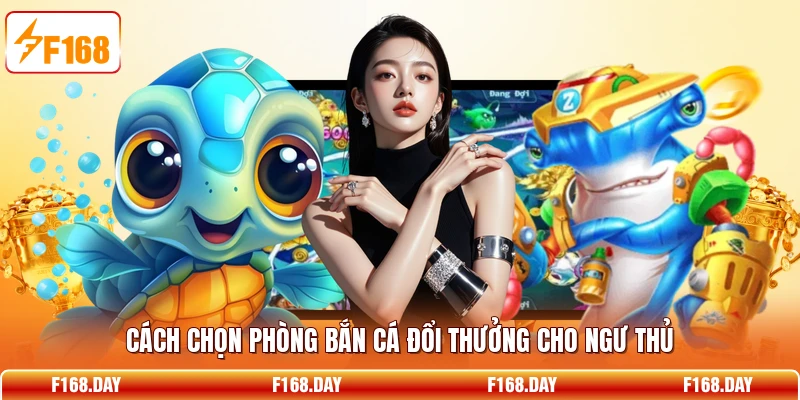 Cách chọn phòng bắn cá đổi thưởng cho ngư thủ