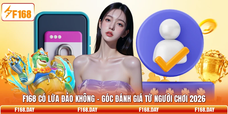 F168 Có Lừa Đảo Không - Góc Đánh Giá Từ Người Chơi 2026