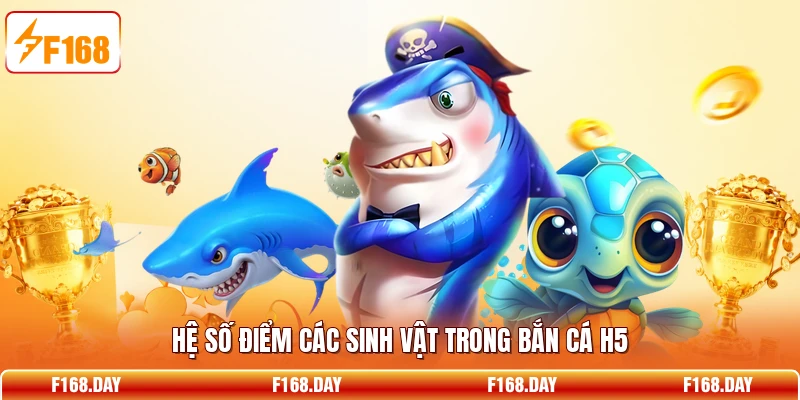 Hệ số điểm các sinh vật trong Bắn Cá H5