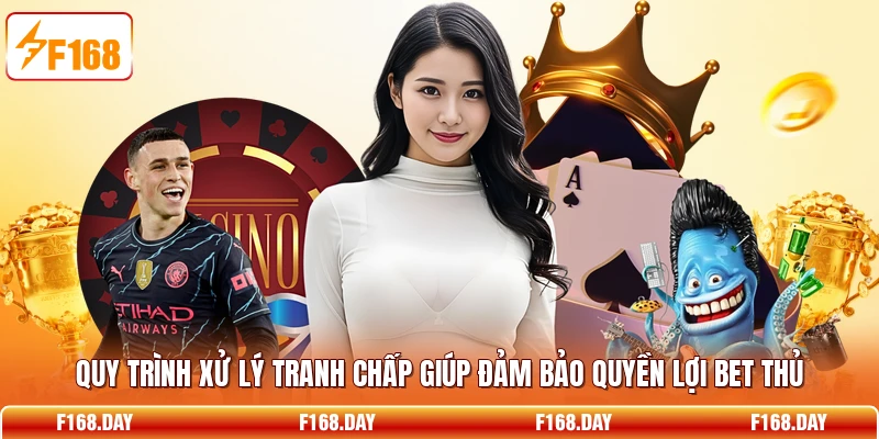 Quy trình xử lý tranh chấp giúp đảm bảo quyền lợi bet thủ
